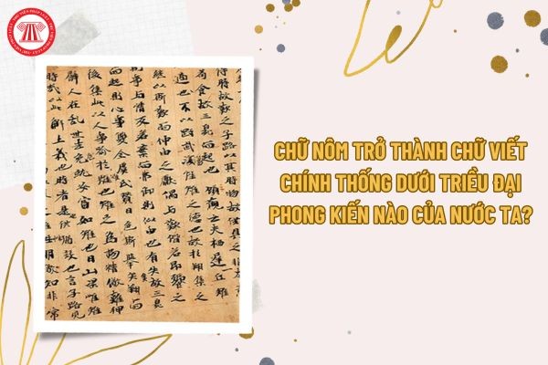 Chữ Nôm Trở Thành Chữ Viết Chính Thống Dưới Triều Đại Nào? Chữ Nôm Trở Thành Chữ Viết Chính Thống Dưới Triều Đại Nào?